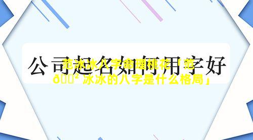 范冰冰八字命理桃花「范 🌲 冰冰的八字是什么格局」